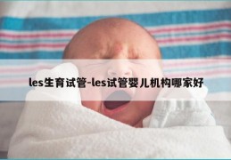 les生育试管-les试管婴儿机构哪家好