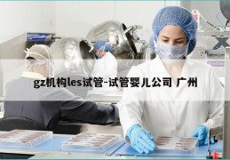 gz机构les试管-试管婴儿公司 广州
