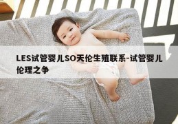 LES试管婴儿SO天伦生殖联系-试管婴儿伦理之争