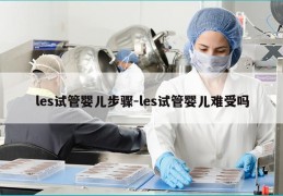 les试管婴儿步骤-les试管婴儿难受吗