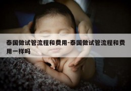 泰国做试管流程和费用-泰国做试管流程和费用一样吗
