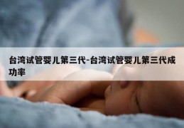 台湾试管婴儿第三代-台湾试管婴儿第三代成功率