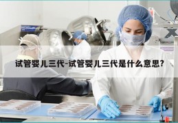 试管婴儿三代-试管婴儿三代是什么意思?
