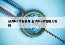 台湾les试管婴儿-台湾les试管婴儿视频