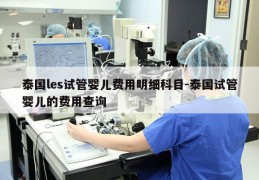 泰国les试管婴儿费用明细科目-泰国试管婴儿的费用查询