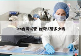 les台湾试管-台湾试管多少钱