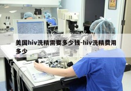美国hiv洗精需要多少钱-hiv洗精费用多少