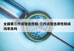 全国第三代试管选XB-三代试管选择XB成功率高吗