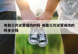 有做三代试管成功的吗-有做三代试管成功的吗多少钱