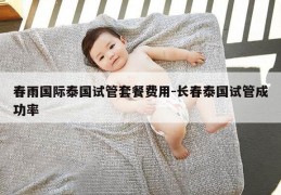 春雨国际泰国试管套餐费用-长春泰国试管成功率