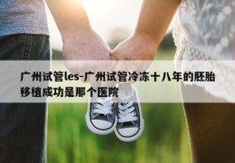 广州试管les-广州试管冷冻十八年的胚胎移植成功是那个医院