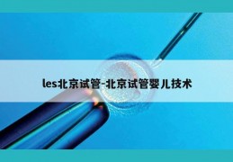les北京试管-北京试管婴儿技术