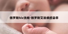 俄罗斯hiv洗精-俄罗斯艾滋病感染率