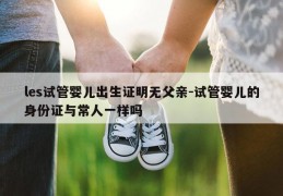 les试管婴儿出生证明无父亲-试管婴儿的身份证与常人一样吗