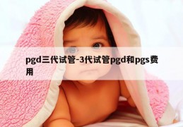 pgd三代试管-3代试管pgd和pgs费用