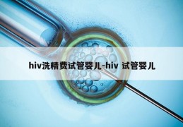hiv洗精费试管婴儿-hiv 试管婴儿