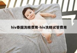 hiv泰国洗精费用-hiv洗精试管费用