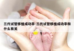 三代试管移植成功率-三代试管移植成功率和什么有关