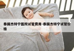 泰国杰特宁医院试管费用-泰国杰特宁试管价格