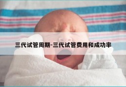 三代试管周期-三代试管费用和成功率