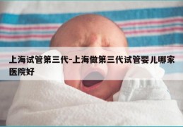 上海试管第三代-上海做第三代试管婴儿哪家医院好
