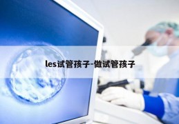 les试管孩子-做试管孩子