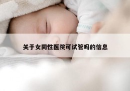 关于女同性医院可试管吗的信息