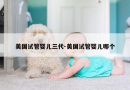美国试管婴儿三代-美国试管婴儿哪个