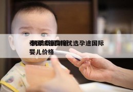 泰国试管费用优选孕途国际-优质泰国试管婴儿价格
