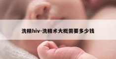 洗精hiv-洗精术大概需要多少钱