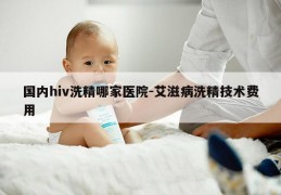 国内hiv洗精哪家医院-艾滋病洗精技术费用