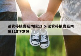 试管移植囊胚内膜11.5-试管移植囊胚内膜115正常吗