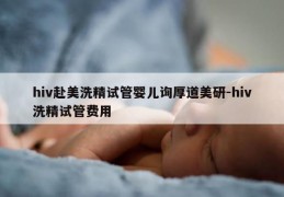 hiv赴美洗精试管婴儿询厚道美研-hiv洗精试管费用
