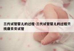 三代试管婴儿的过程-三代试管婴儿的过程只找康贝贝试管
