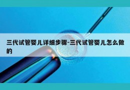 三代试管婴儿详细步骤-三代试管婴儿怎么做的
