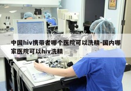 中国hiv携带者哪个医院可以洗精-国内哪家医院可以hiv洗精