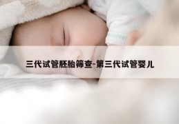 三代试管胚胎筛查-第三代试管婴儿