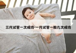 三代试管一次成功-一代试管一般几次成功
