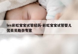 les彩虹宝宝试管经历-彩虹宝宝试管婴儿优贝贝助孕专家