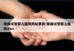 泰国试管婴儿医院网站费用-泰国试管婴儿医院dbn