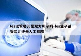 les试管婴儿是双方卵子吗-les生子试管婴儿还是人工授精