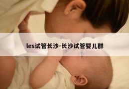 les试管长沙-长沙试管婴儿群