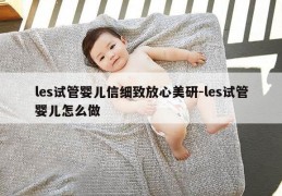 les试管婴儿信细致放心美研-les试管婴儿怎么做