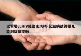 试管婴儿HIV感染未洗精-艾滋病试管婴儿能剔除病变吗
