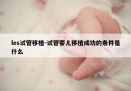 les试管移植-试管婴儿移植成功的条件是什么