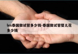 les泰国做试管多少钱-泰国做试管婴儿花多少钱
