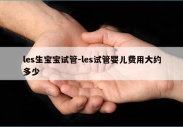 les生宝宝试管-les试管婴儿费用大约多少