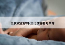 三代试管穿刺-三代试管婴儿羊穿