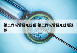 第三代试管婴儿过程-第三代试管婴儿过程视频
