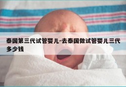 泰国第三代试管婴儿-去泰国做试管婴儿三代多少钱